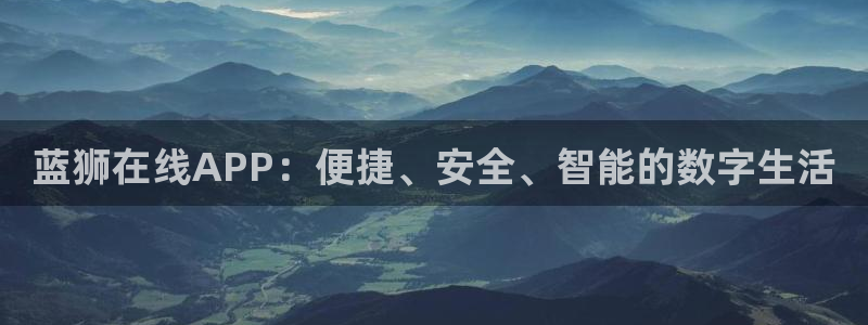 壹号大舞台怎么注册：蓝狮在线APP：便捷、安全、智能的数字生活
