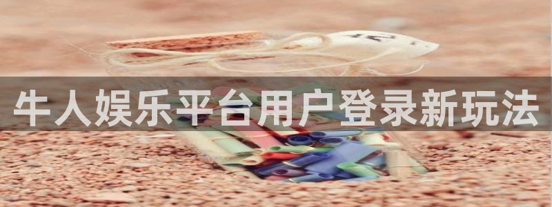 极悦娱乐注册网站链接：牛人娱乐平台用户登录新玩法