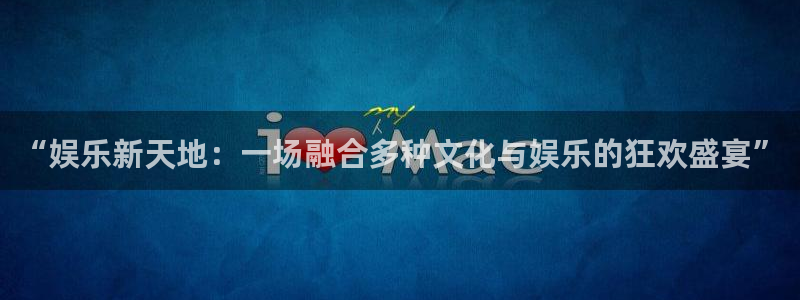 极悦娱乐app下载地址：“娱乐新天地：一场融合多种文化与娱乐的狂欢盛宴”