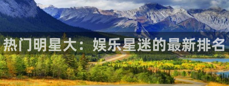 极悦娱乐赏金女王：热门明星大：娱乐星迷的最新排名