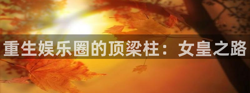 极悦娱乐预测pc在线预测网址：重生娱乐圈的顶梁柱：女皇之路