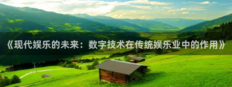 壹号app下载：《现代娱乐的未来：数字技术在传统娱乐业中的作用》