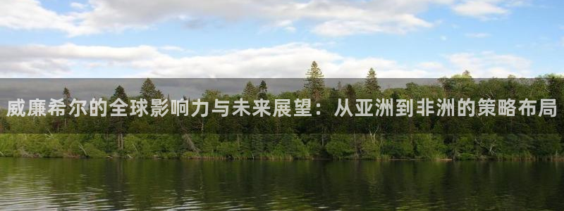 极悦娱乐官方app下载安装：威廉希尔的全球影响力与未来展望：从亚洲到非洲的策略布局