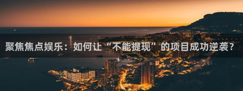 极悦娱乐,apk.1：聚焦焦点娱乐：如何让“不能提现”的项目成功逆袭？