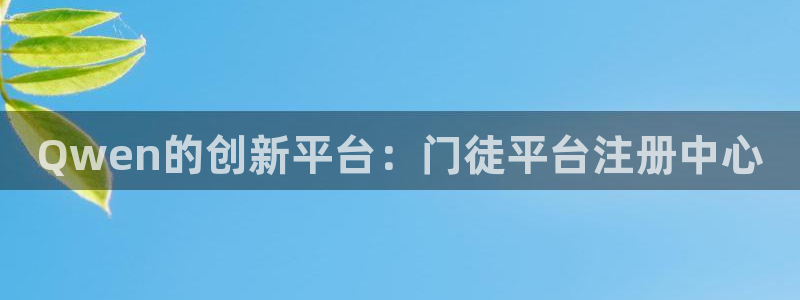 极悦娱乐-ng大舞台,有梦你就来：Qwen的创新平台：门徒平台注册中心