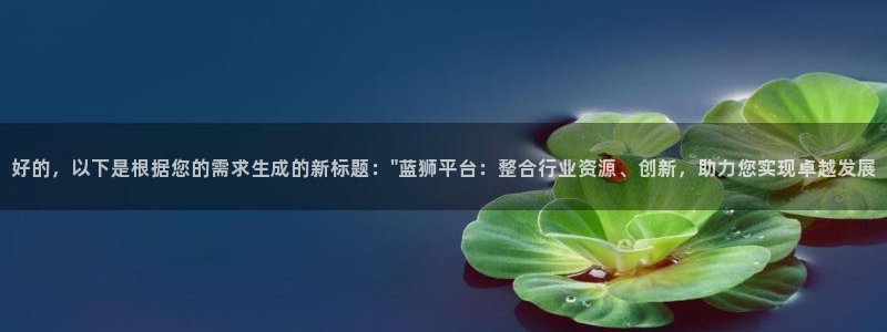 壹号大舞台入口：好的，以下是根据您的需求生成的新标题：\