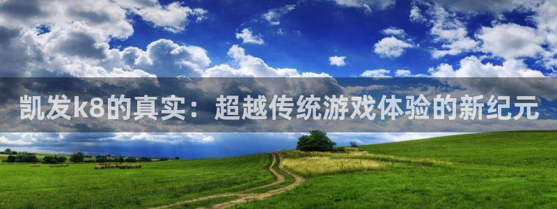 壹号电子娱乐app下载官网：凯发k8的真实：超越传统游戏体验的新纪元