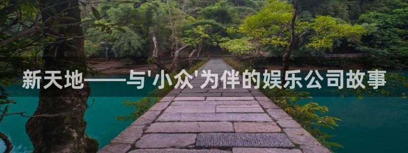 壹号平台娱乐：新天地——与\'小众\'为伴的娱乐公司故事