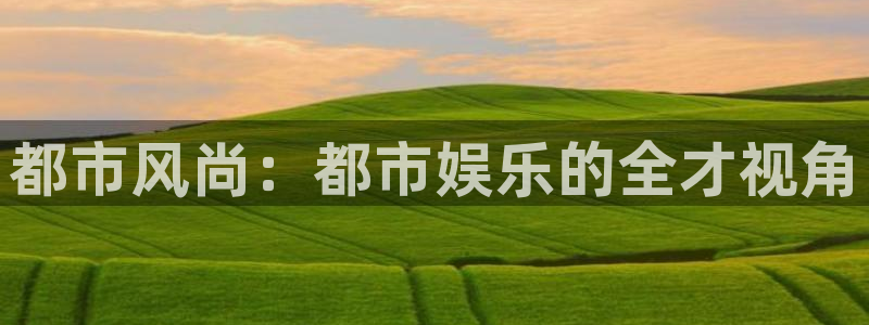 极悦娱乐app下载安装：都市风尚：都市娱乐的全才视角
