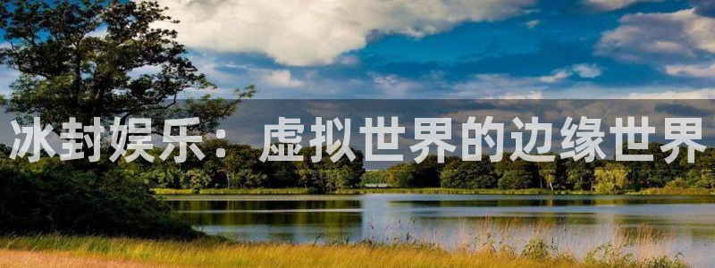 极悦娱乐怎么下载：冰封娱乐：虚拟世界的边缘世界